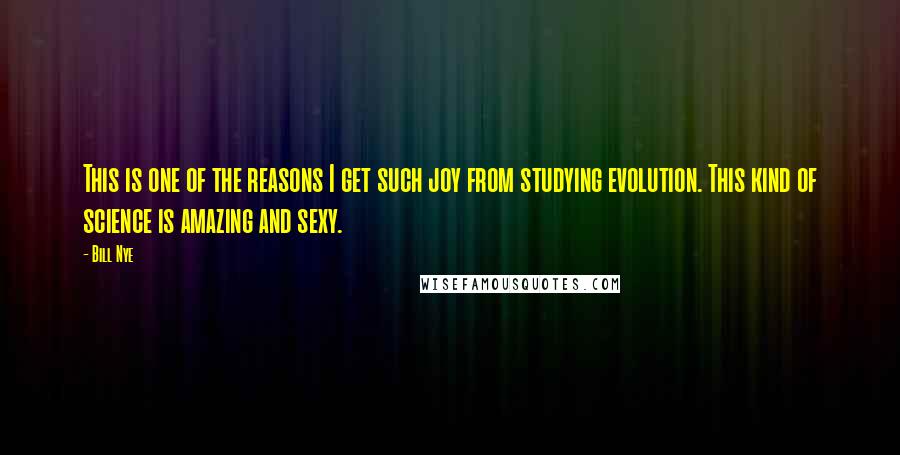Bill Nye quotes: This is one of the reasons I get such joy from studying evolution. This kind of science is amazing and sexy. Bill Nye quotes: This is one of the reasons I get such joy from studying evolution. This kind of science is amazing and sexy.