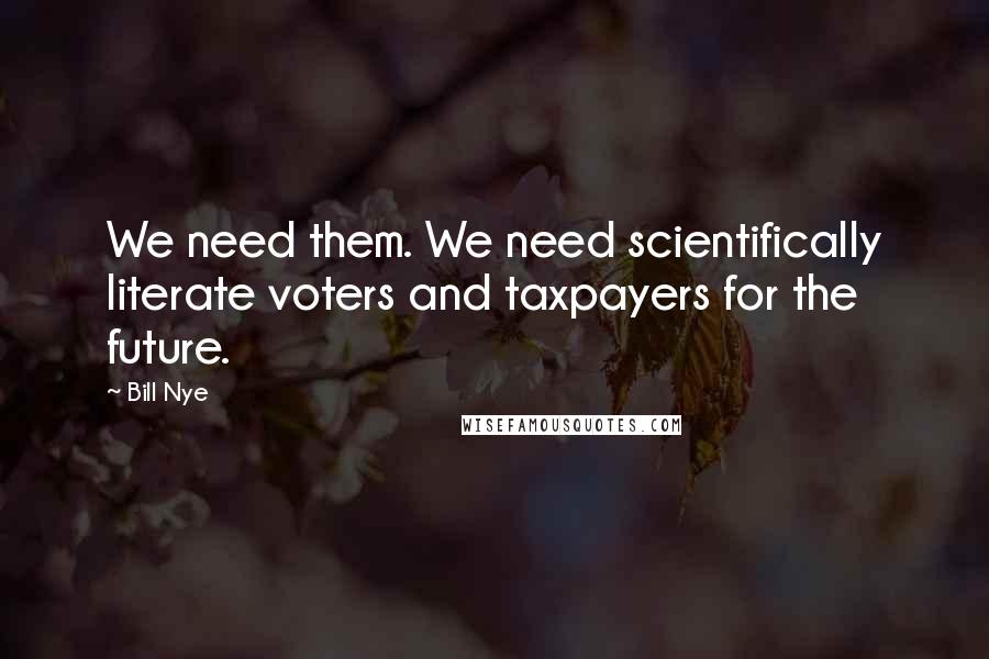 Bill Nye quotes: We need them. We need scientifically literate voters and taxpayers for the future.