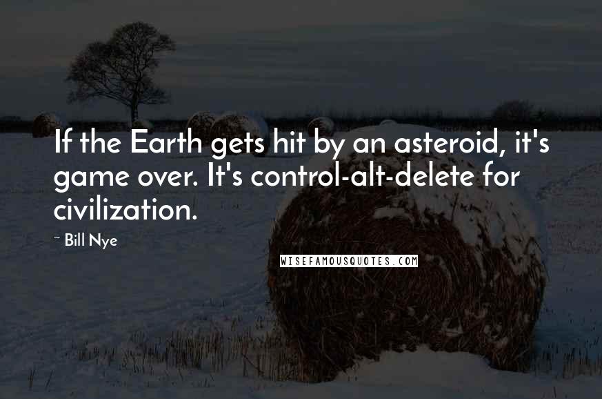 Bill Nye quotes: If the Earth gets hit by an asteroid, it's game over. It's control-alt-delete for civilization.