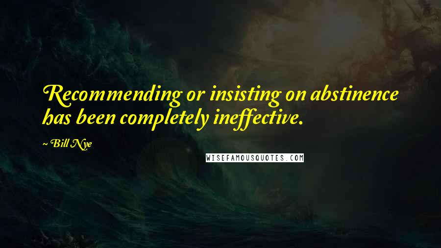 Bill Nye quotes: Recommending or insisting on abstinence has been completely ineffective.