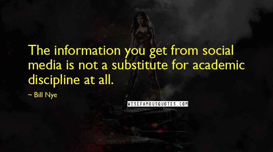 Bill Nye quotes: The information you get from social media is not a substitute for academic discipline at all.