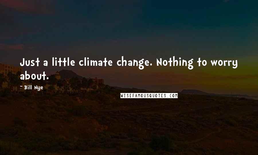 Bill Nye quotes: Just a little climate change. Nothing to worry about.