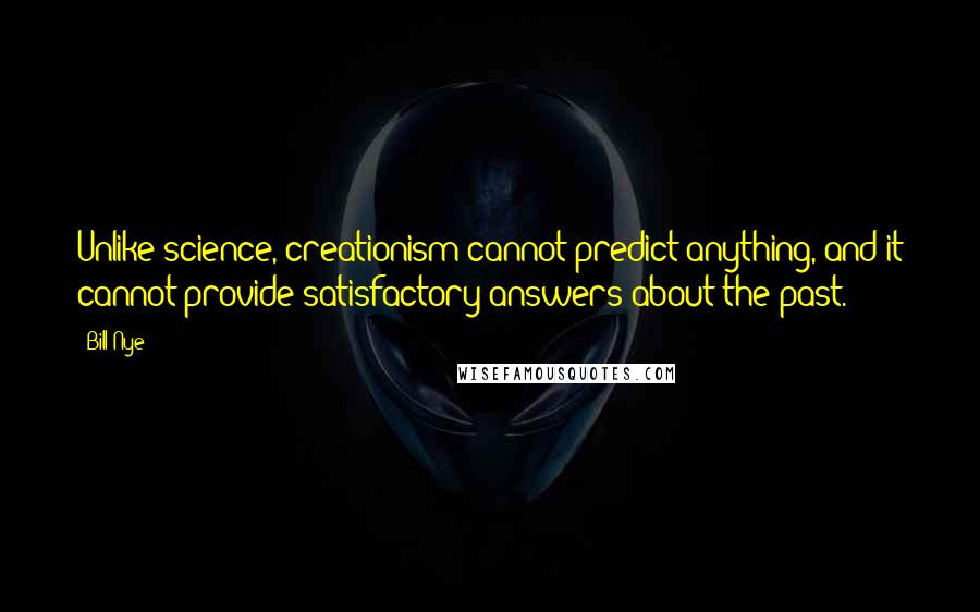 Bill Nye quotes: Unlike science, creationism cannot predict anything, and it cannot provide satisfactory answers about the past.