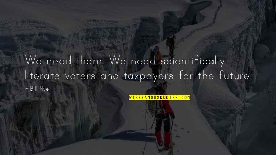 Bill Nye Quotes By Bill Nye: We need them. We need scientifically literate voters