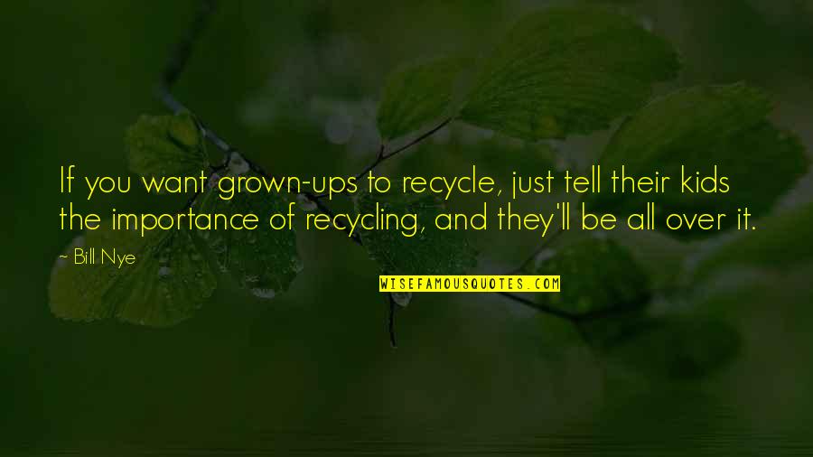 Bill Nye Quotes By Bill Nye: If you want grown-ups to recycle, just tell