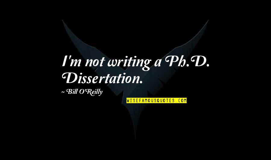 Bill O'brien Quotes By Bill O'Reilly: I'm not writing a Ph.D. Dissertation. Bill O'brien Quotes By Bill O'Reilly: I'm not writing a Ph.D. Dissertation.