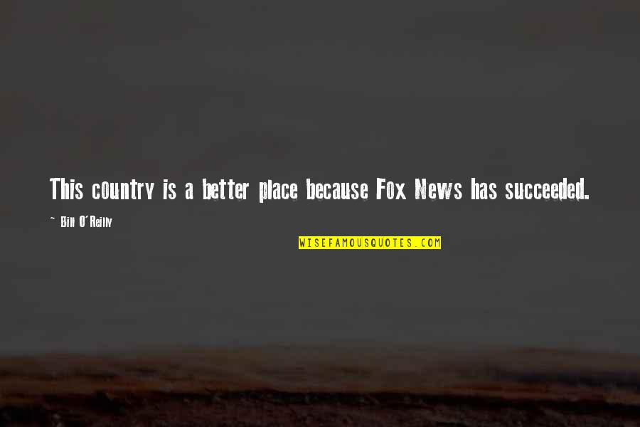 Bill O'brien Quotes By Bill O'Reilly: This country is a better place because Fox Bill O'brien Quotes By Bill O'Reilly: This country is a better place because Fox