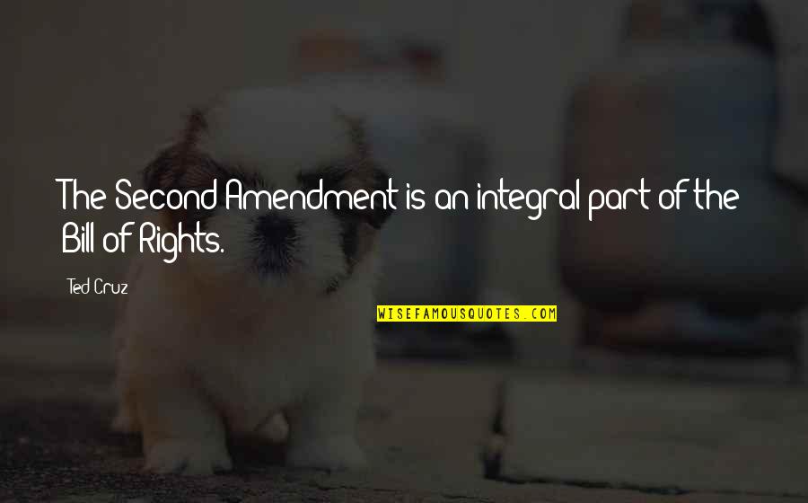 Bill Of Rights Quotes By Ted Cruz: The Second Amendment is an integral part of