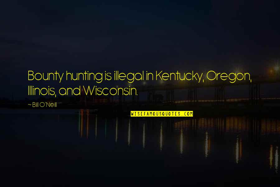 Bill O'hanlon Quotes By Bill O'Neill: Bounty hunting is illegal in Kentucky, Oregon, Illinois,