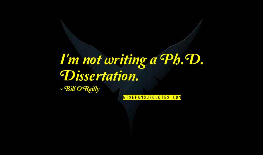 Bill O'hanlon Quotes By Bill O'Reilly: I'm not writing a Ph.D. Dissertation.