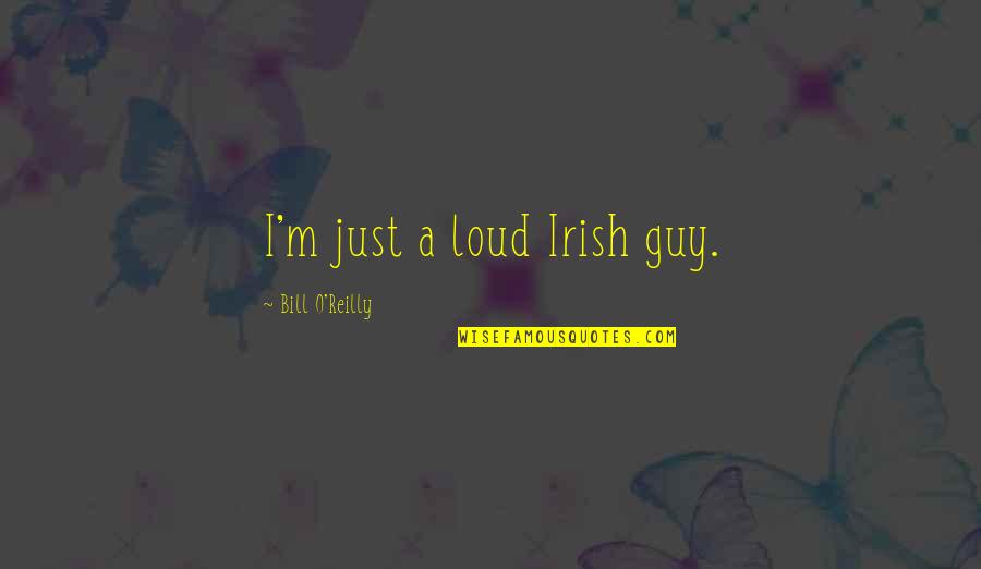 Bill O'hanlon Quotes By Bill O'Reilly: I'm just a loud Irish guy.
