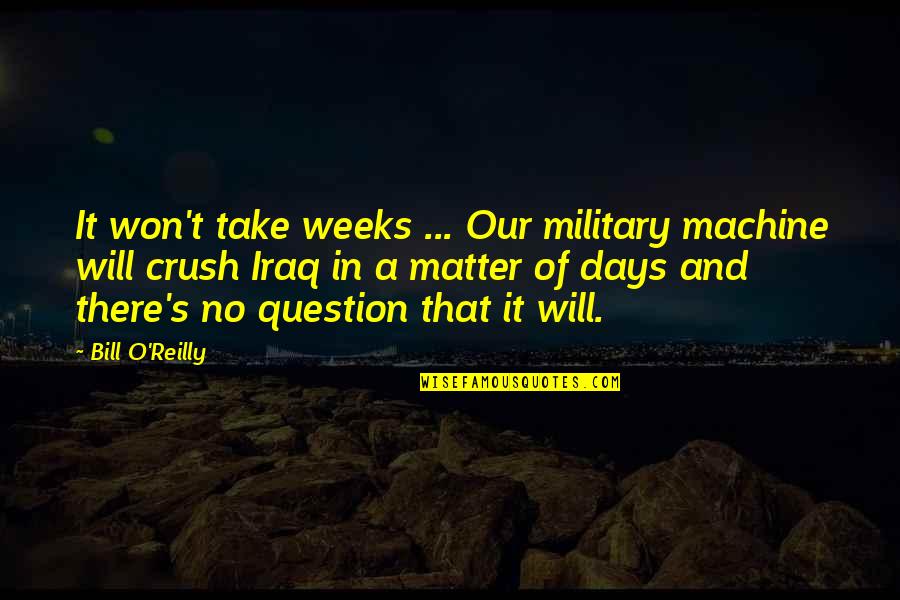 Bill O'hanlon Quotes By Bill O'Reilly: It won't take weeks ... Our military machine Bill O'hanlon Quotes By Bill O'Reilly: It won't take weeks ... Our military machine