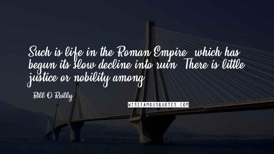 Bill O'Reilly quotes: Such is life in the Roman Empire, which has begun its slow decline into ruin. There is little justice or nobility among