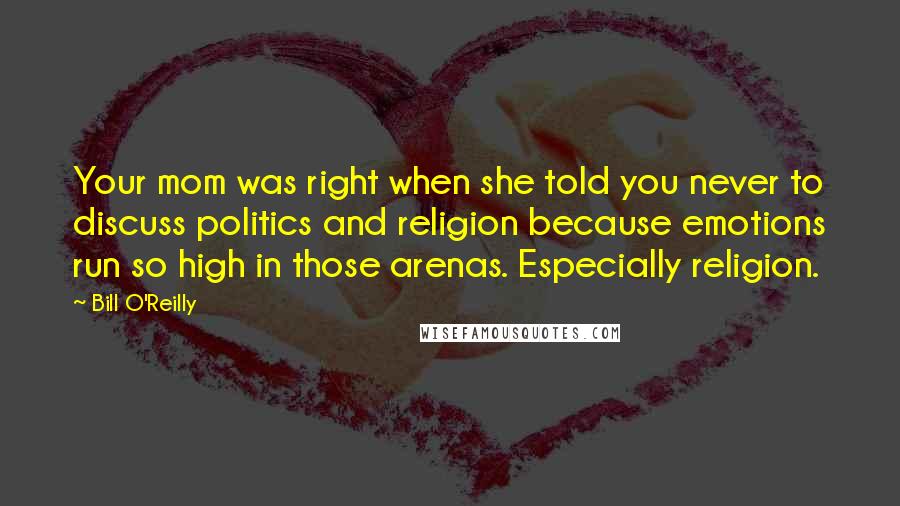 Bill O'Reilly quotes: Your mom was right when she told you never to discuss politics and religion because emotions run so high in those arenas. Especially religion.