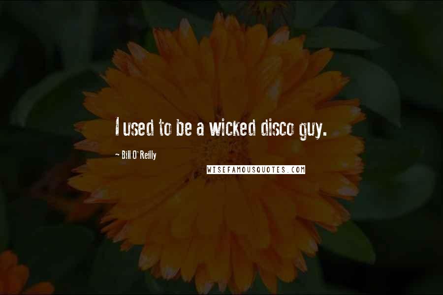 Bill O'Reilly quotes: I used to be a wicked disco guy.