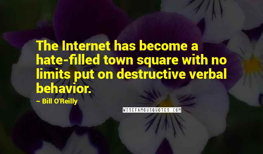 Bill O'Reilly quotes: The Internet has become a hate-filled town square with no limits put on destructive verbal behavior.
