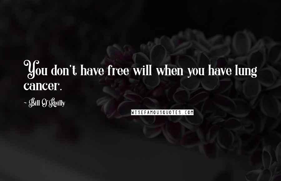 Bill O'Reilly quotes: You don't have free will when you have lung cancer.