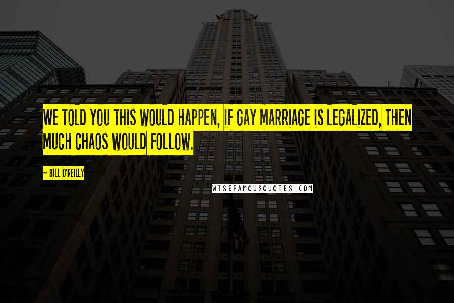 Bill O'Reilly quotes: We told you this would happen, if gay marriage is legalized, then much chaos would follow.