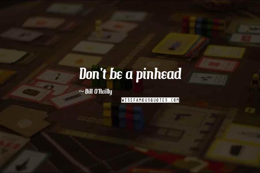 Bill O'Reilly quotes: Don't be a pinhead