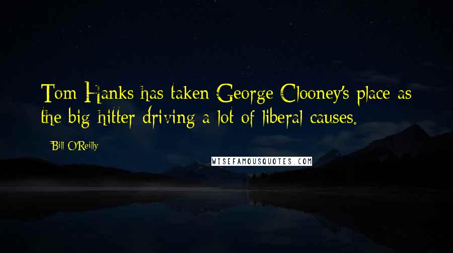 Bill O'Reilly quotes: Tom Hanks has taken George Clooney's place as the big-hitter driving a lot of liberal causes.