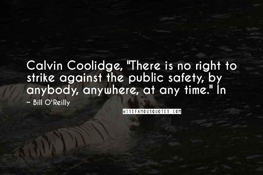 Bill O'Reilly quotes: Calvin Coolidge, "There is no right to strike against the public safety, by anybody, anywhere, at any time." In
