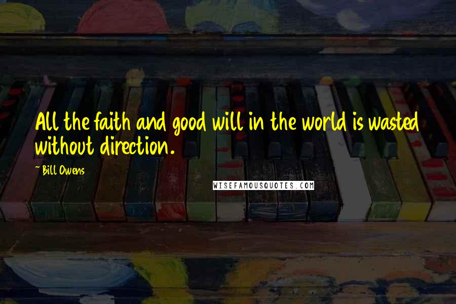 Bill Owens quotes: All the faith and good will in the world is wasted without direction.