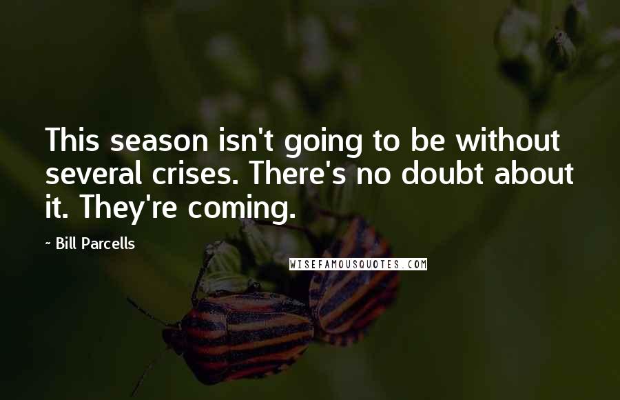 Bill Parcells quotes: This season isn't going to be without several crises. There's no doubt about it. They're coming.