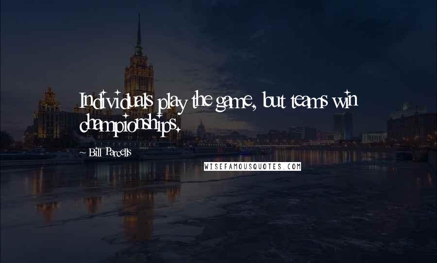 Bill Parcells quotes: Individuals play the game, but teams win championships.