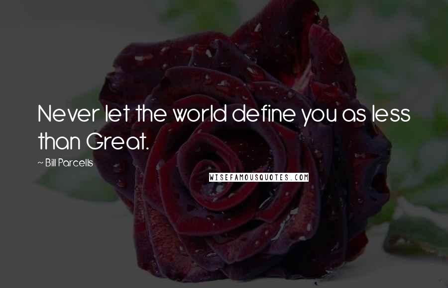 Bill Parcells quotes: Never let the world define you as less than Great.