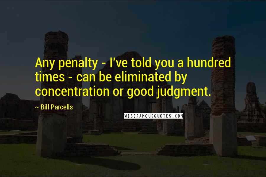 Bill Parcells quotes: Any penalty - I've told you a hundred times - can be eliminated by concentration or good judgment.