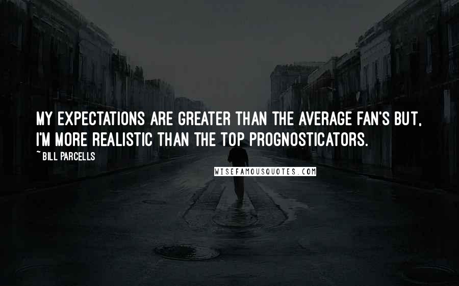 Bill Parcells quotes: My expectations are greater than the average fan's but, I'm more realistic than the top prognosticators.