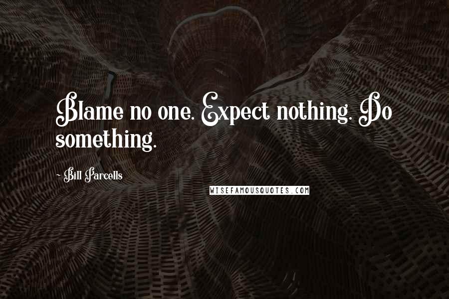 Bill Parcells quotes: Blame no one. Expect nothing. Do something.