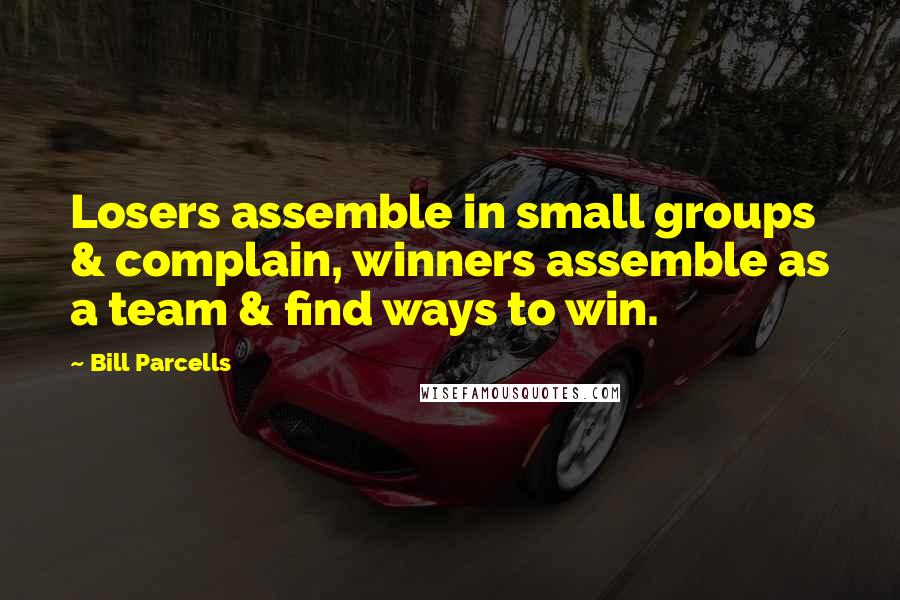 Bill Parcells quotes: Losers assemble in small groups & complain, winners assemble as a team & find ways to win.