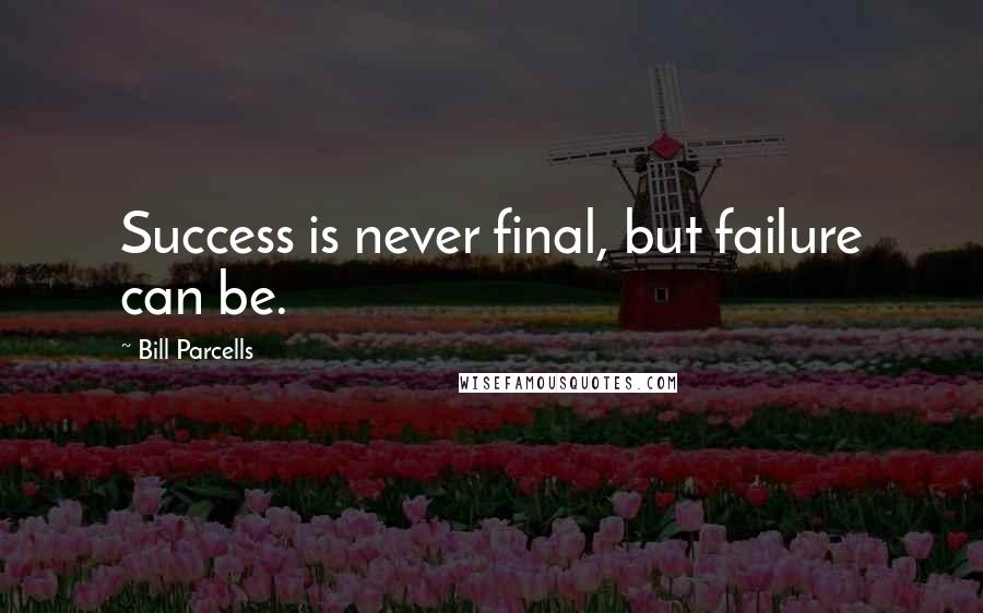 Bill Parcells quotes: Success is never final, but failure can be.