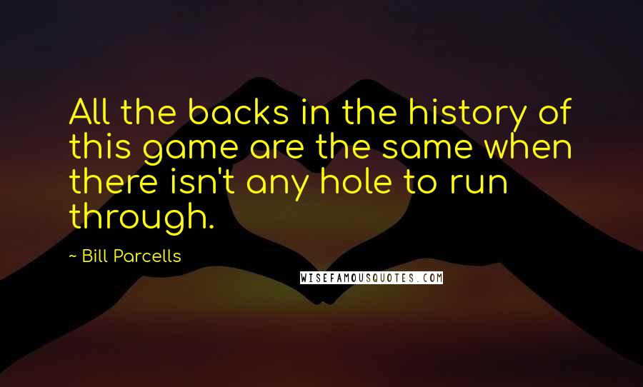 Bill Parcells quotes: All the backs in the history of this game are the same when there isn't any hole to run through.