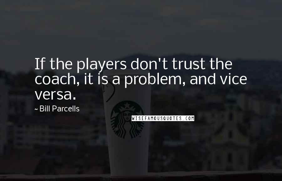 Bill Parcells quotes: If the players don't trust the coach, it is a problem, and vice versa.