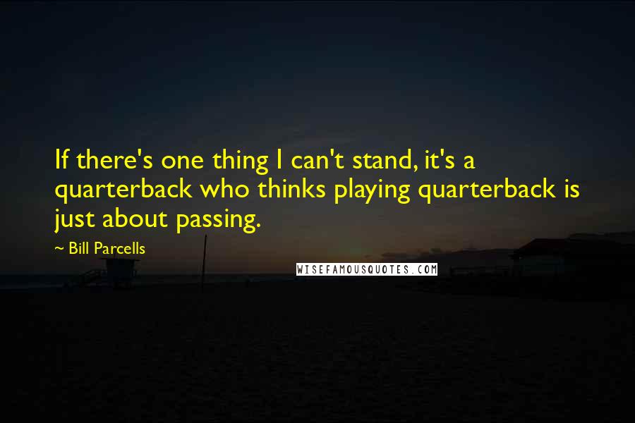 Bill Parcells quotes: If there's one thing I can't stand, it's a quarterback who thinks playing quarterback is just about passing.