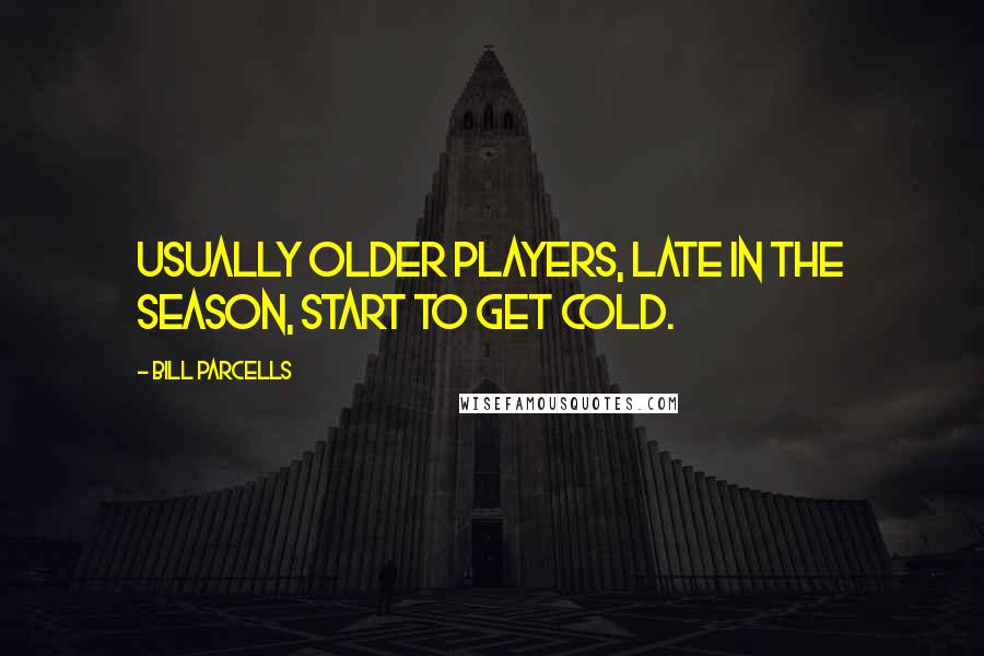 Bill Parcells quotes: Usually older players, late in the season, start to get cold.