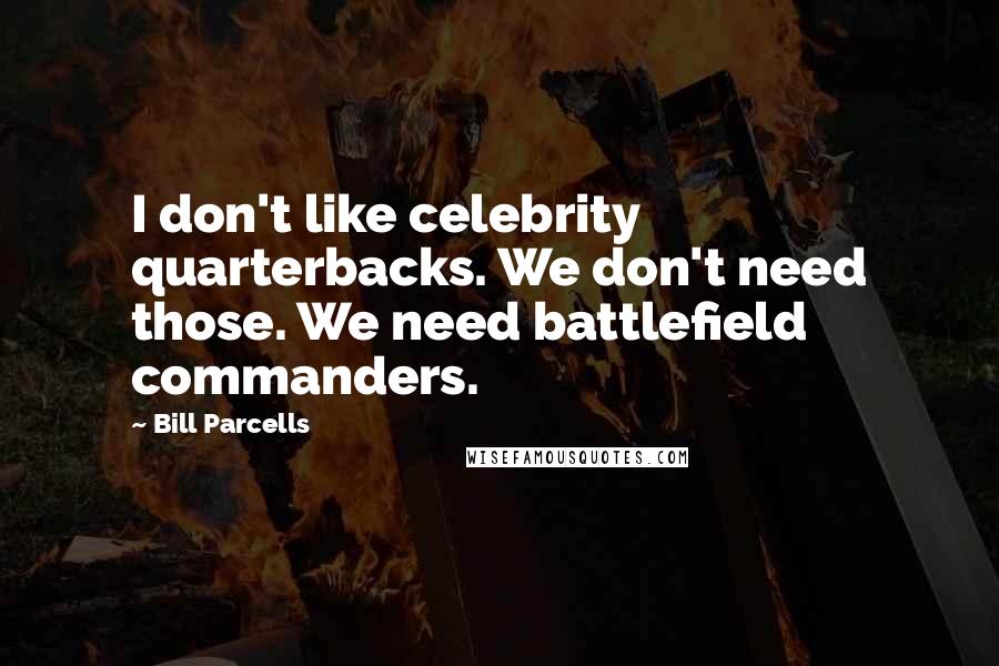 Bill Parcells quotes: I don't like celebrity quarterbacks. We don't need those. We need battlefield commanders.