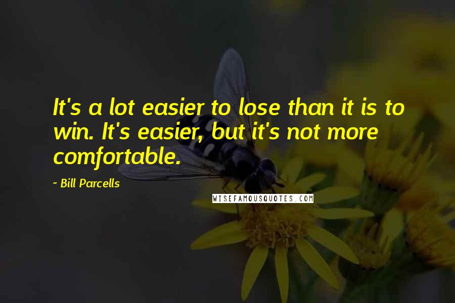 Bill Parcells quotes: It's a lot easier to lose than it is to win. It's easier, but it's not more comfortable.