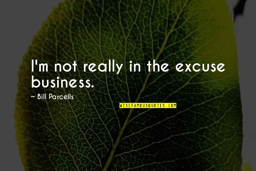 Bill Parcells Quotes By Bill Parcells: I'm not really in the excuse business.