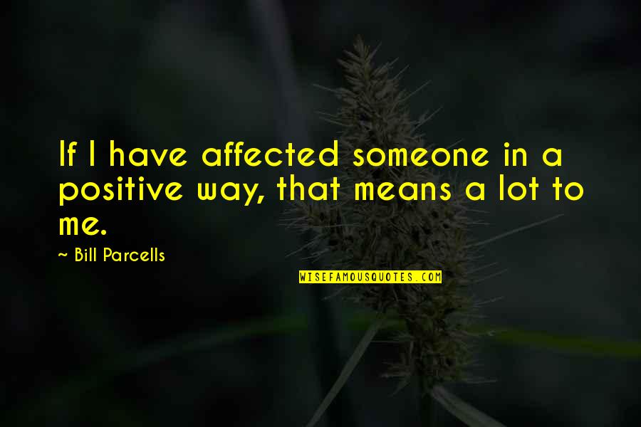 Bill Parcells Quotes By Bill Parcells: If I have affected someone in a positive