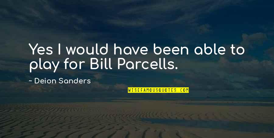 Bill Parcells Quotes By Deion Sanders: Yes I would have been able to play