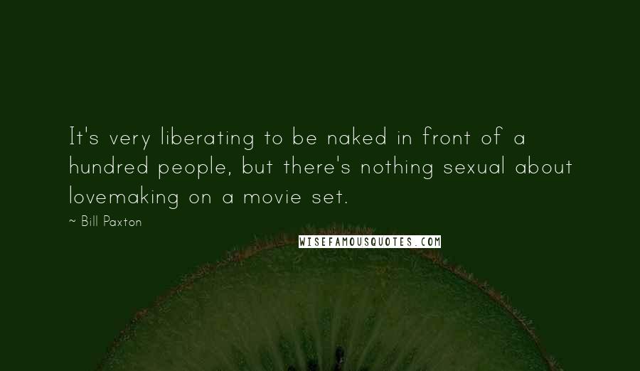 Bill Paxton quotes: It's very liberating to be naked in front of a hundred people, but there's nothing sexual about lovemaking on a movie set.
