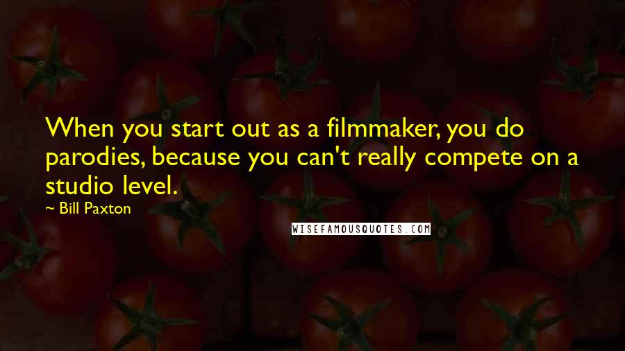 Bill Paxton quotes: When you start out as a filmmaker, you do parodies, because you can't really compete on a studio level.