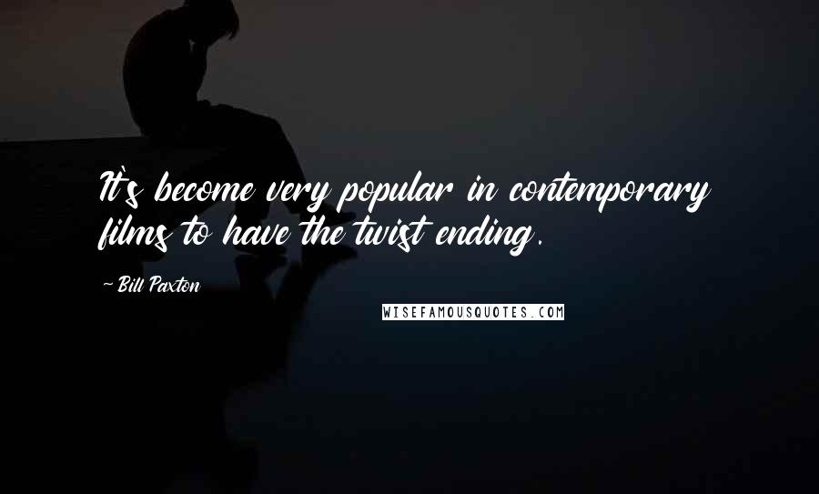 Bill Paxton quotes: It's become very popular in contemporary films to have the twist ending.