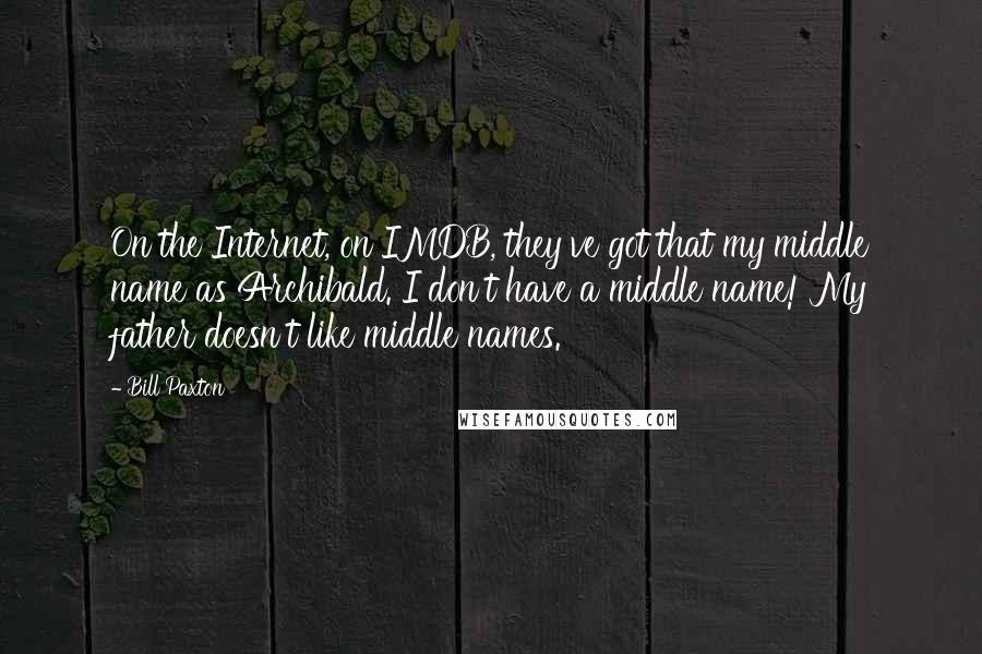 Bill Paxton quotes: On the Internet, on IMDB, they've got that my middle name as Archibald. I don't have a middle name! My father doesn't like middle names.