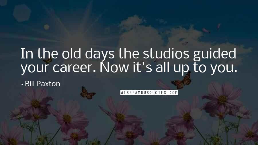 Bill Paxton quotes: In the old days the studios guided your career. Now it's all up to you.