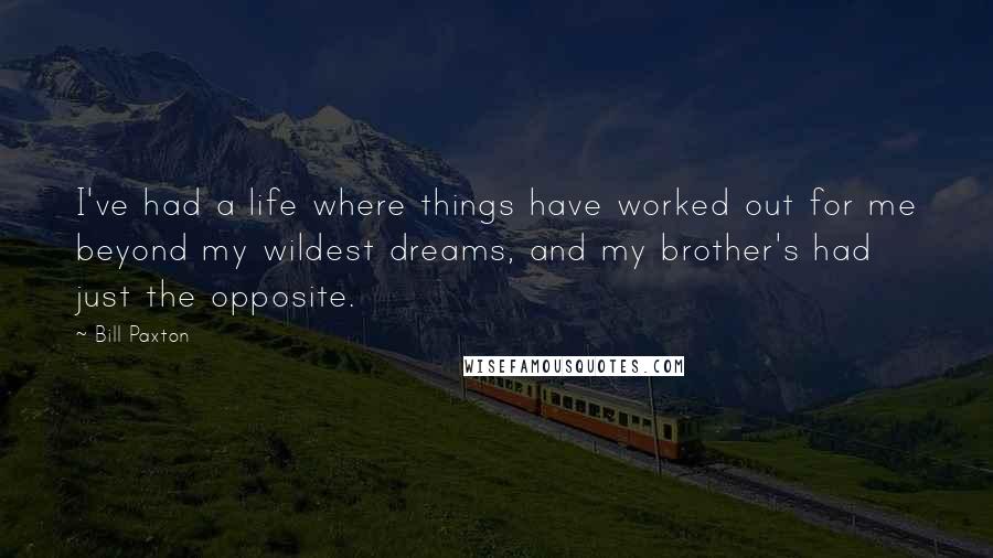 Bill Paxton quotes: I've had a life where things have worked out for me beyond my wildest dreams, and my brother's had just the opposite.