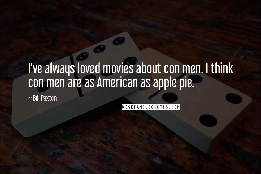 Bill Paxton quotes: I've always loved movies about con men. I think con men are as American as apple pie.